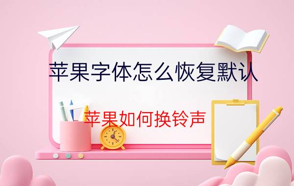 苹果字体怎么恢复默认 苹果如何换铃声？